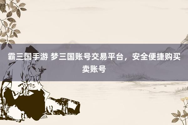霸三国手游 梦三国账号交易平台，安全便捷购买卖账号